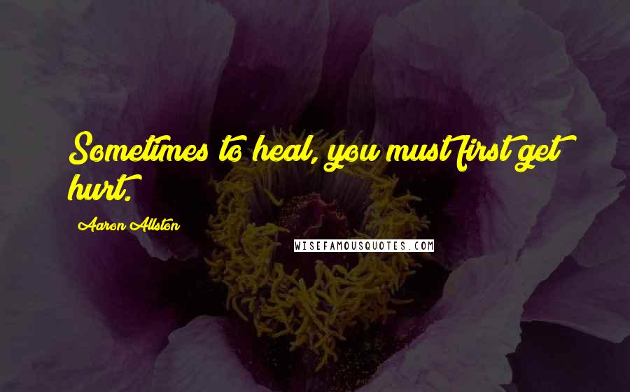 Aaron Allston quotes: Sometimes to heal, you must first get hurt.