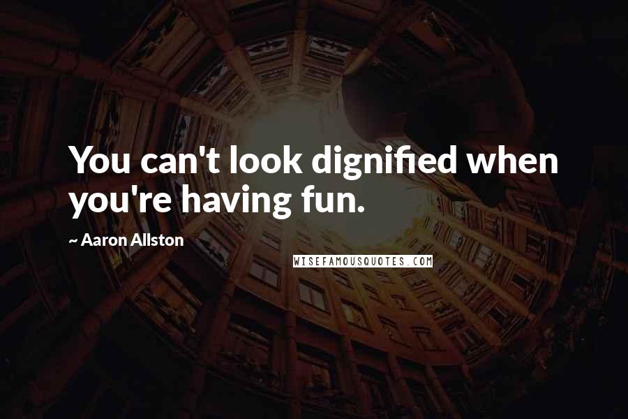 Aaron Allston quotes: You can't look dignified when you're having fun.