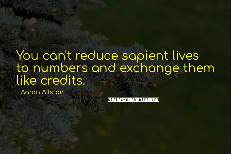 Aaron Allston quotes: You can't reduce sapient lives to numbers and exchange them like credits.