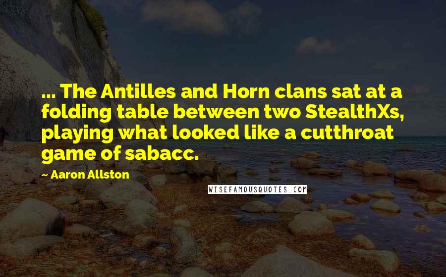 Aaron Allston quotes: ... The Antilles and Horn clans sat at a folding table between two StealthXs, playing what looked like a cutthroat game of sabacc.