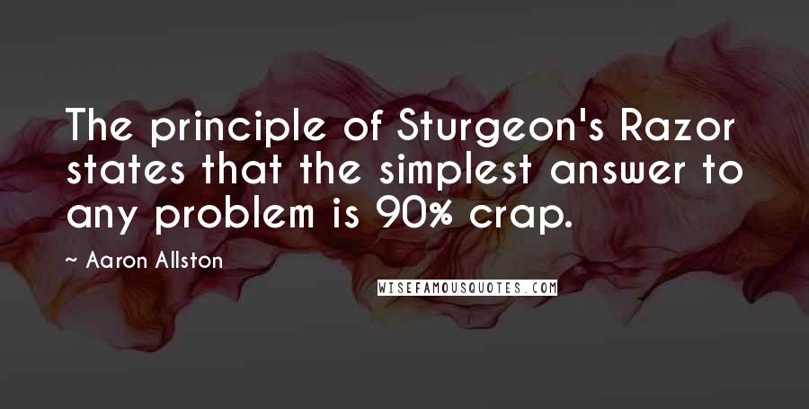 Aaron Allston quotes: The principle of Sturgeon's Razor states that the simplest answer to any problem is 90% crap.
