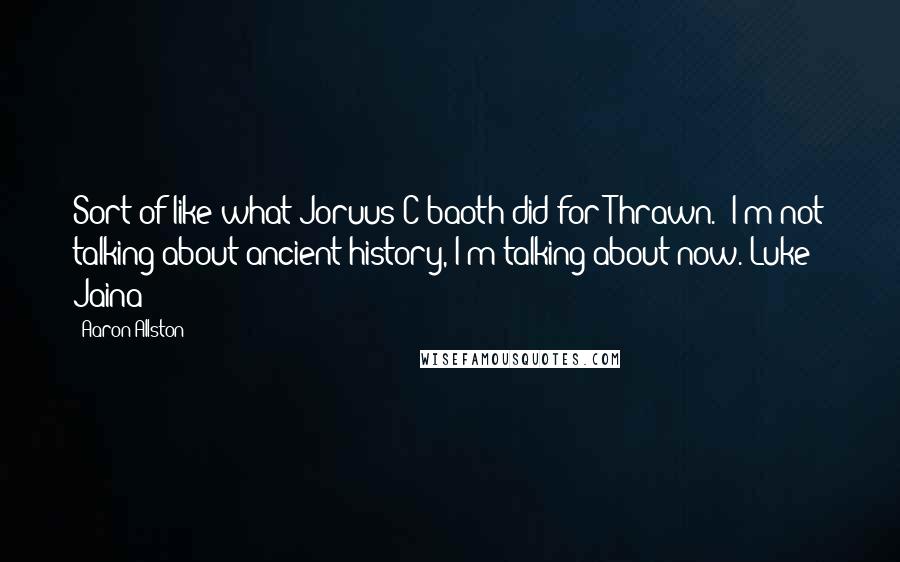 Aaron Allston quotes: Sort of like what Joruus C'baoth did for Thrawn.""I'm not talking about ancient history, I'm talking about now."Luke & Jaina