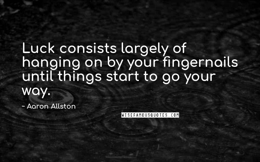 Aaron Allston quotes: Luck consists largely of hanging on by your fingernails until things start to go your way.