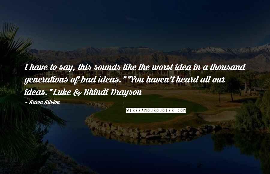 Aaron Allston quotes: I have to say, this sounds like the worst idea in a thousand generations of bad ideas.""You haven't heard all our ideas."Luke & Bhindi Drayson