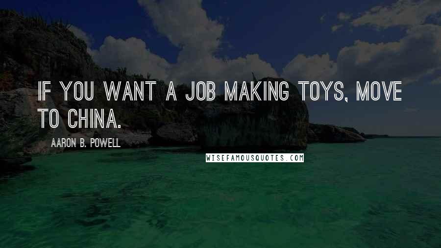 Aaron B. Powell quotes: If you want a job making toys, move to China.