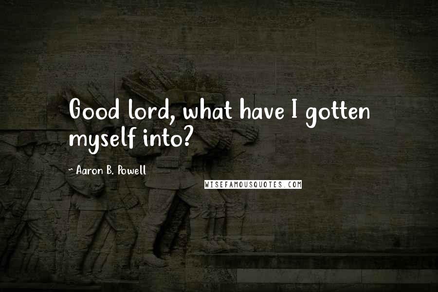 Aaron B. Powell quotes: Good lord, what have I gotten myself into?