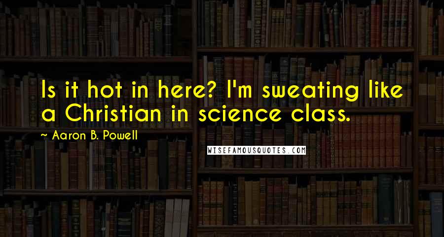 Aaron B. Powell quotes: Is it hot in here? I'm sweating like a Christian in science class.