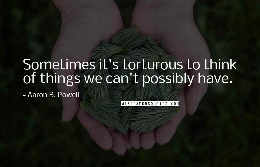 Aaron B. Powell quotes: Sometimes it's torturous to think of things we can't possibly have.