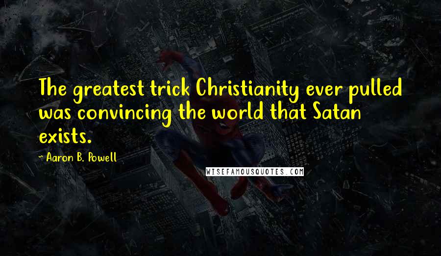 Aaron B. Powell quotes: The greatest trick Christianity ever pulled was convincing the world that Satan exists.