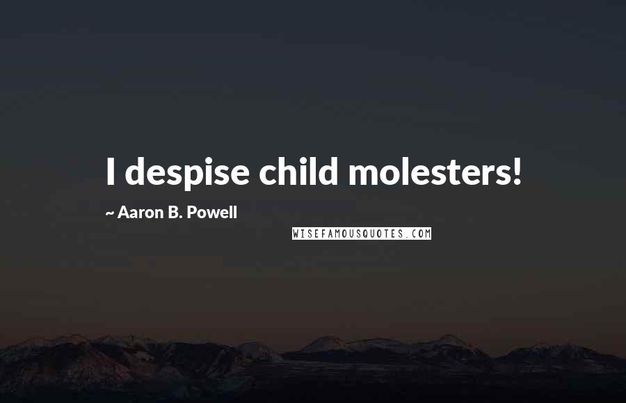 Aaron B. Powell quotes: I despise child molesters!