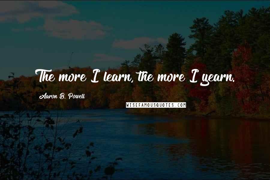 Aaron B. Powell quotes: The more I learn, the more I yearn.