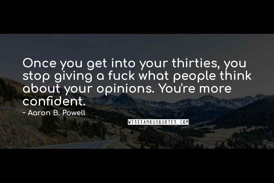 Aaron B. Powell quotes: Once you get into your thirties, you stop giving a fuck what people think about your opinions. You're more confident.