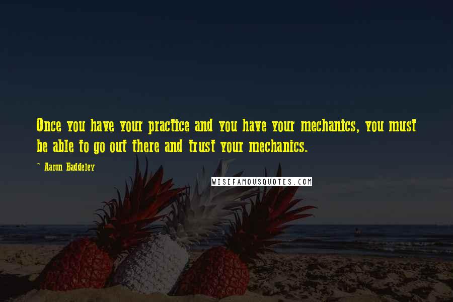 Aaron Baddeley quotes: Once you have your practice and you have your mechanics, you must be able to go out there and trust your mechanics.