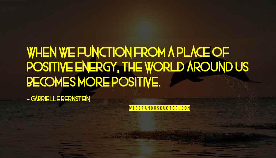 Aaron Beck Cbt Quotes By Gabrielle Bernstein: When we function from a place of positive