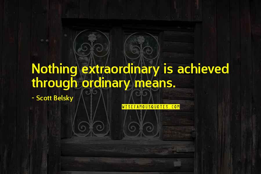 Aaron Beck Cognitive Therapy Quotes By Scott Belsky: Nothing extraordinary is achieved through ordinary means.