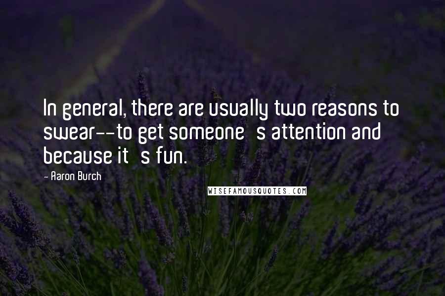 Aaron Burch quotes: In general, there are usually two reasons to swear--to get someone's attention and because it's fun.