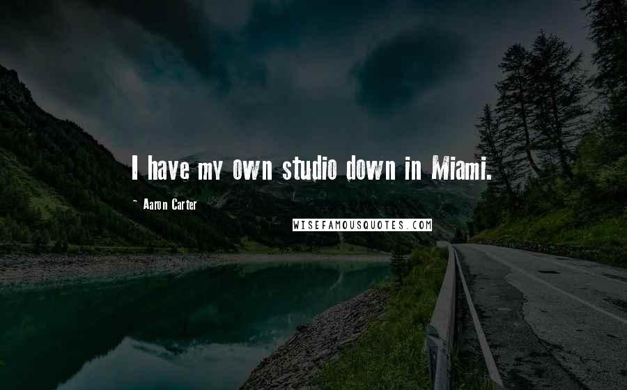 Aaron Carter quotes: I have my own studio down in Miami.