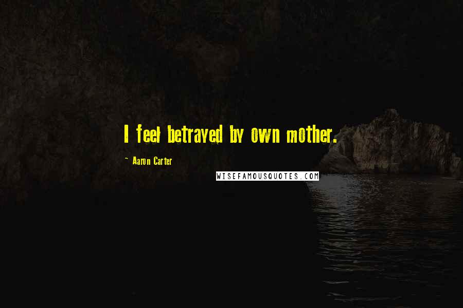 Aaron Carter quotes: I feel betrayed by own mother.
