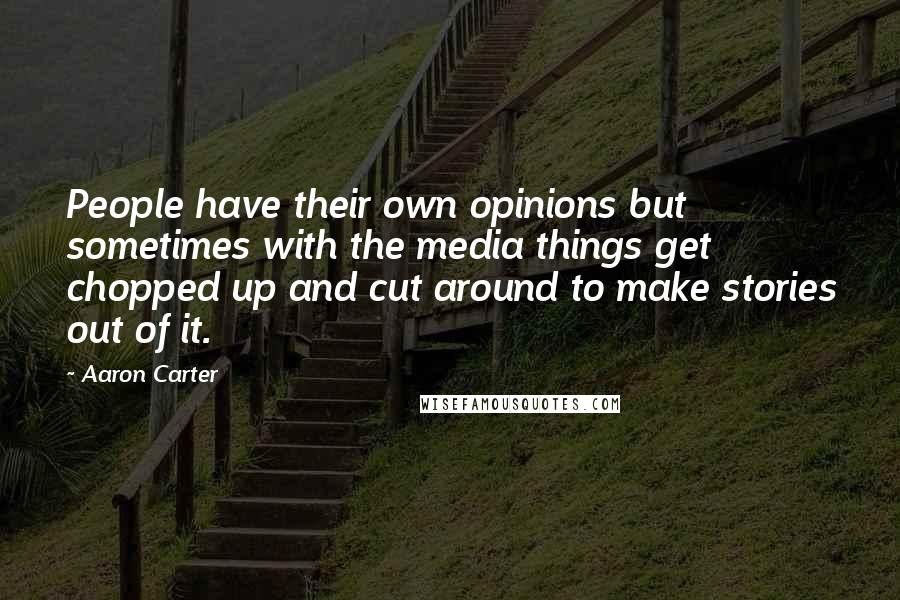 Aaron Carter quotes: People have their own opinions but sometimes with the media things get chopped up and cut around to make stories out of it.