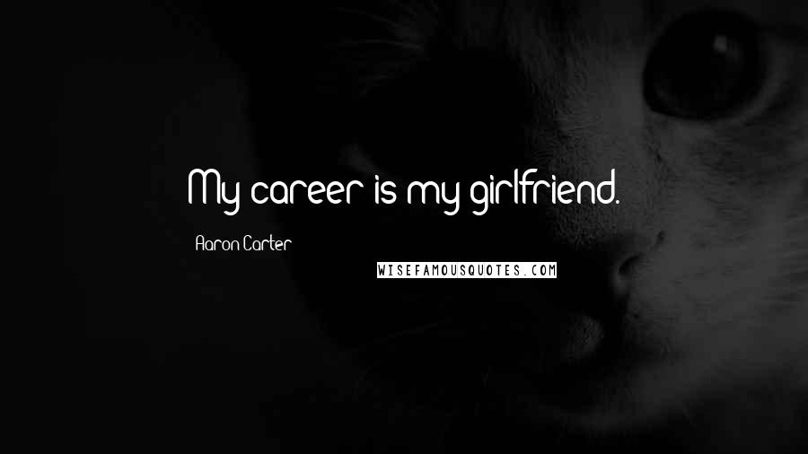 Aaron Carter quotes: My career is my girlfriend.