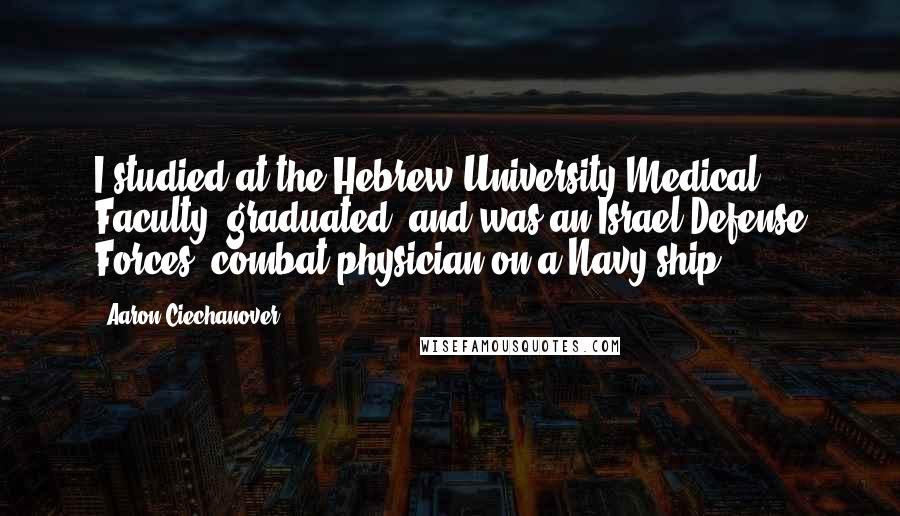 Aaron Ciechanover quotes: I studied at the Hebrew University Medical Faculty, graduated, and was an Israel Defense Forces' combat physician on a Navy ship.