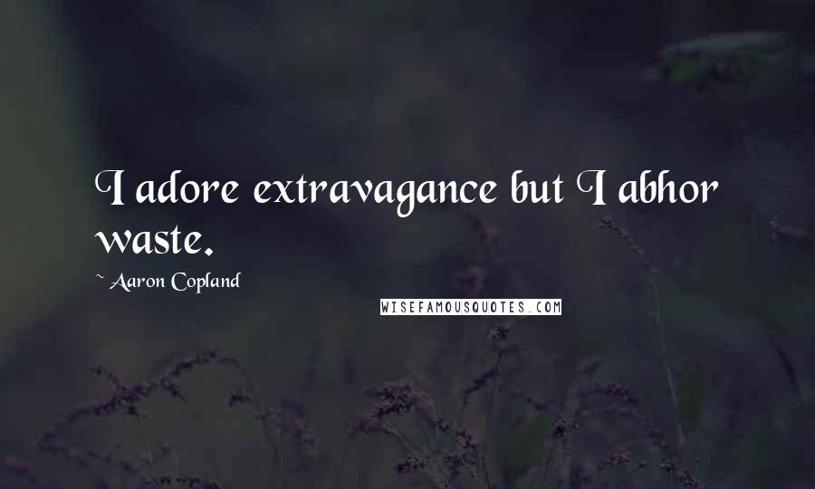 Aaron Copland quotes: I adore extravagance but I abhor waste.