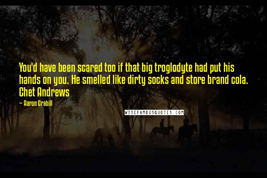 Aaron Crabill quotes: You'd have been scared too if that big troglodyte had put his hands on you. He smelled like dirty socks and store brand cola. Chet Andrews
