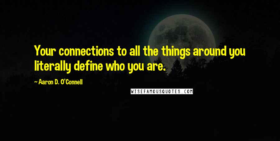 Aaron D. O'Connell quotes: Your connections to all the things around you literally define who you are.