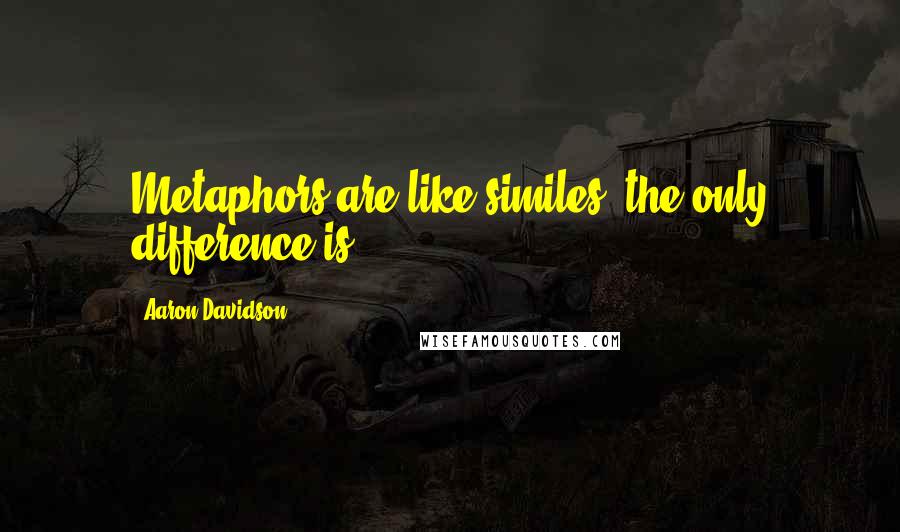 Aaron Davidson quotes: Metaphors are like similes, the only difference is.