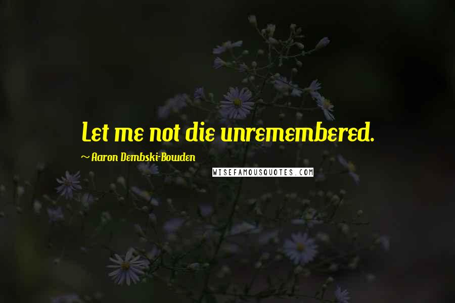 Aaron Dembski-Bowden quotes: Let me not die unremembered.