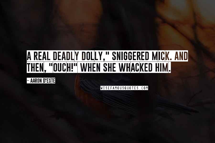 Aaron D'Este quotes: A real Deadly Dolly," sniggered Mick. And then, "Ouch!" when she whacked him.