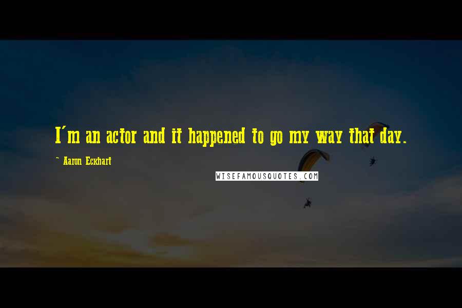 Aaron Eckhart quotes: I'm an actor and it happened to go my way that day.