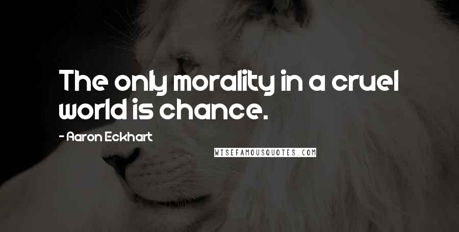 Aaron Eckhart quotes: The only morality in a cruel world is chance.