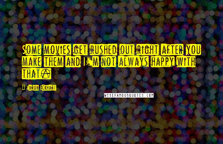 Aaron Eckhart quotes: Some movies get rushed out right after you make them and I'm not always happy with that.