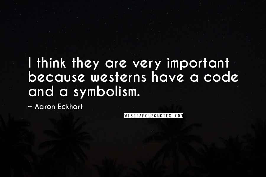 Aaron Eckhart quotes: I think they are very important because westerns have a code and a symbolism.