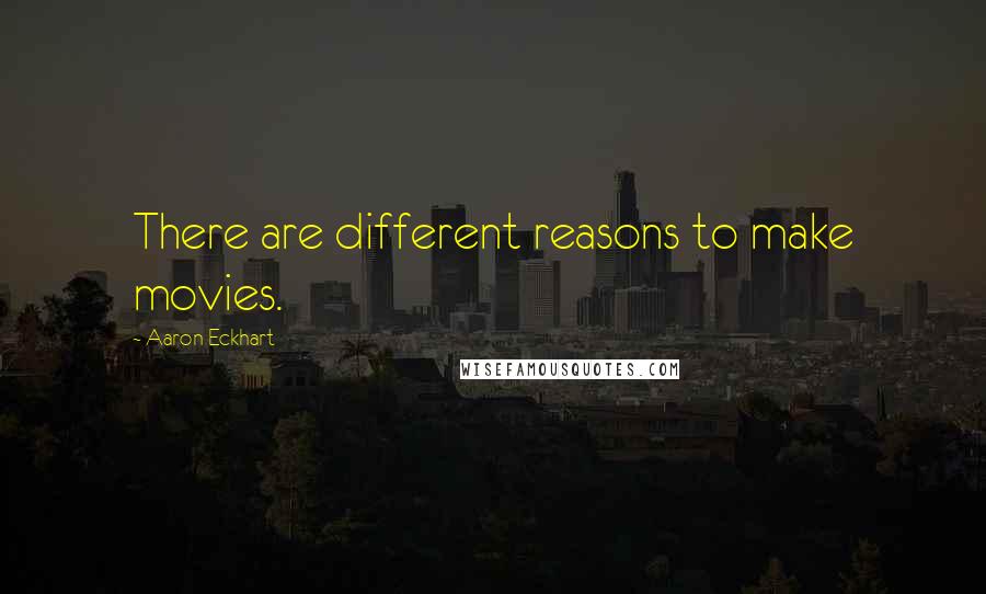 Aaron Eckhart quotes: There are different reasons to make movies.