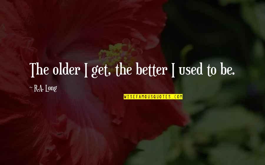 Aaron Fotheringham Quotes By R.A. Long: The older I get, the better I used