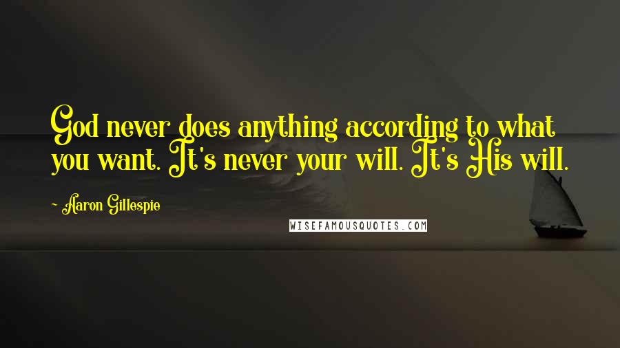 Aaron Gillespie quotes: God never does anything according to what you want. It's never your will. It's His will. Aaron Gillespie quotes: God never does anything according to what you want. It's never your will. It's His will.