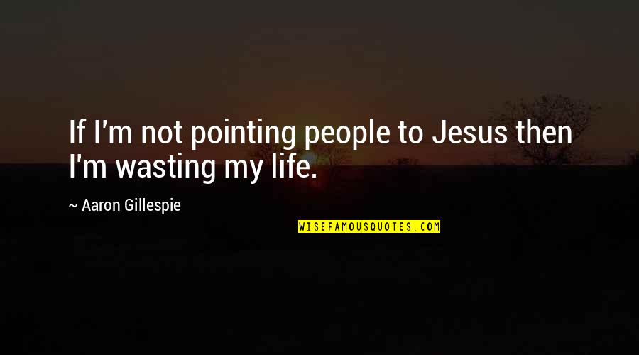 Aaron Gillespie Quotes By Aaron Gillespie: If I'm not pointing people to Jesus then