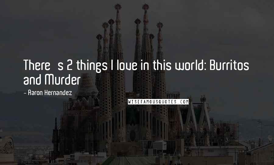 Aaron Hernandez quotes: There's 2 things I love in this world: Burritos and Murder