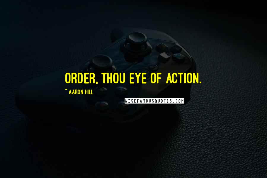 Aaron Hill quotes: Order, thou eye of action.