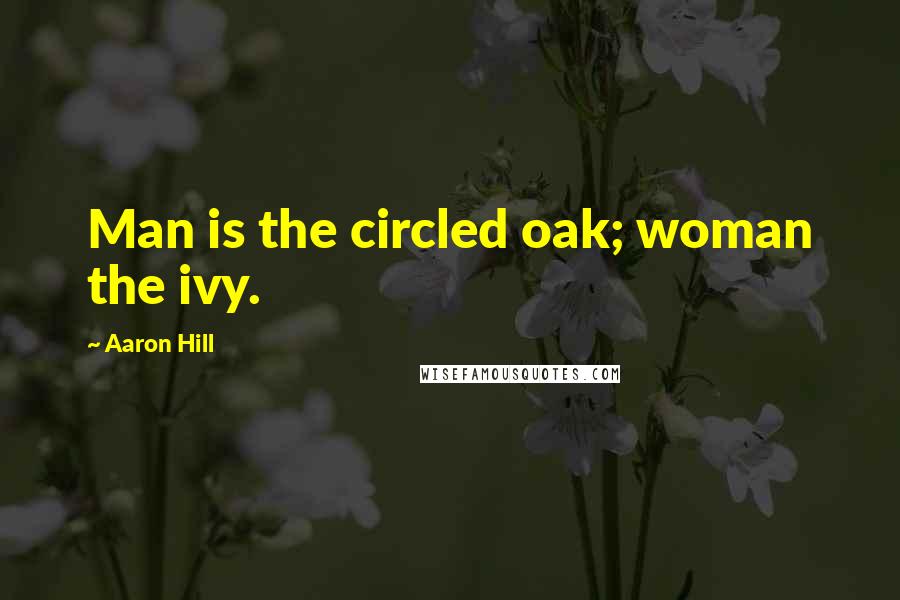 Aaron Hill quotes: Man is the circled oak; woman the ivy.