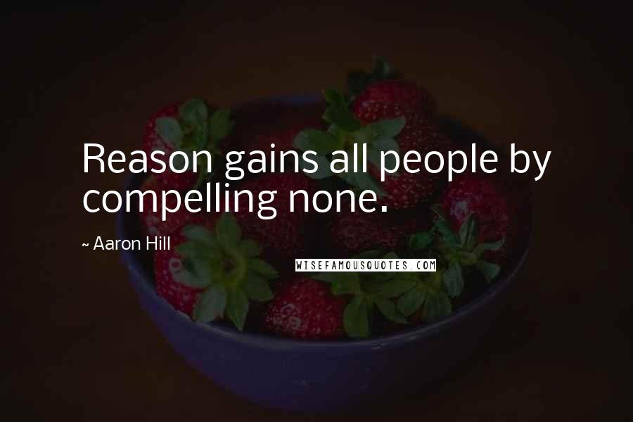 Aaron Hill quotes: Reason gains all people by compelling none.