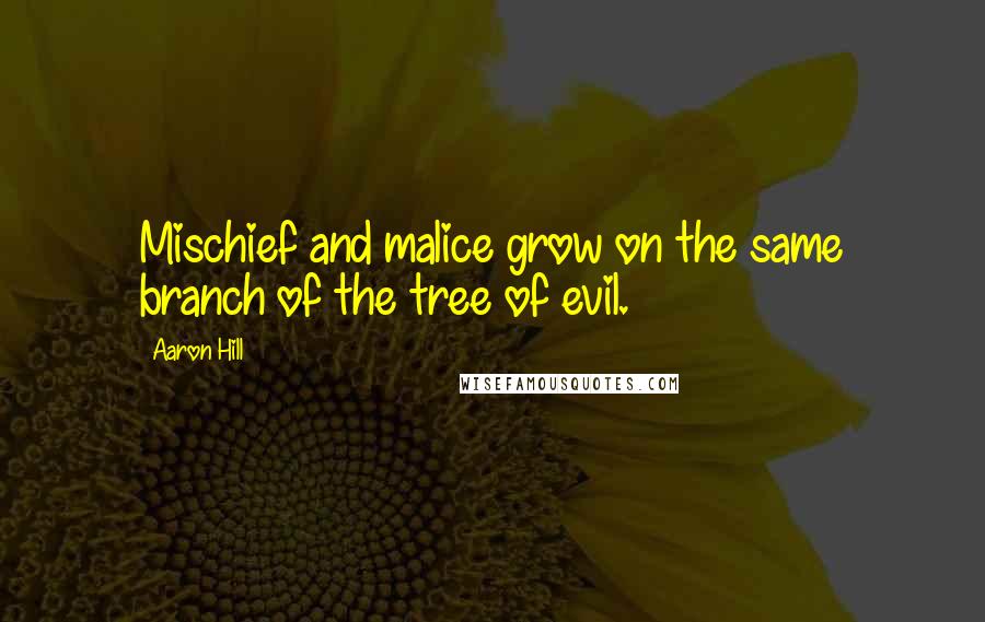 Aaron Hill quotes: Mischief and malice grow on the same branch of the tree of evil.