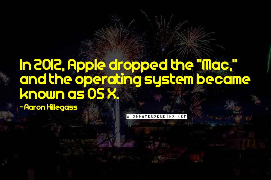 Aaron Hillegass quotes: In 2012, Apple dropped the "Mac," and the operating system became known as OS X.