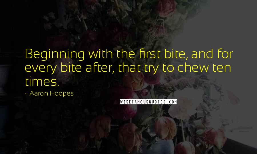 Aaron Hoopes quotes: Beginning with the first bite, and for every bite after, that try to chew ten times.