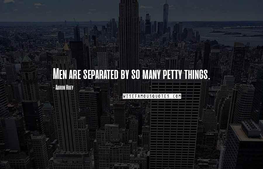 Aaron Huey quotes: Men are separated by so many petty things.