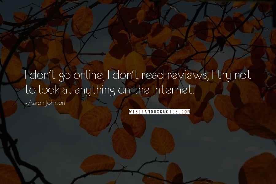 Aaron Johnson quotes: I don't go online, I don't read reviews, I try not to look at anything on the Internet.