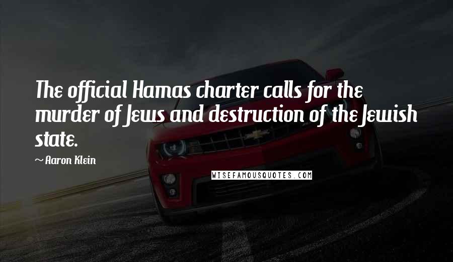 Aaron Klein quotes: The official Hamas charter calls for the murder of Jews and destruction of the Jewish state.