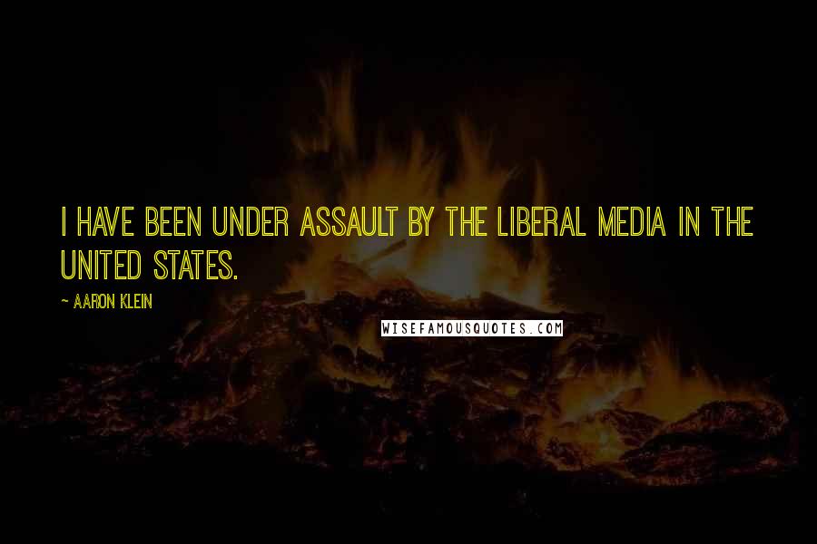 Aaron Klein quotes: I have been under assault by the liberal media in the United States.